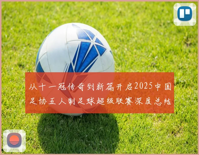 从十一冠传奇到新篇开启2025中国足协五人制足球超级联赛深度总结