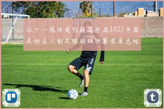从十一冠传奇到新篇开启2025中国足协五人制足球超级联赛深度总结