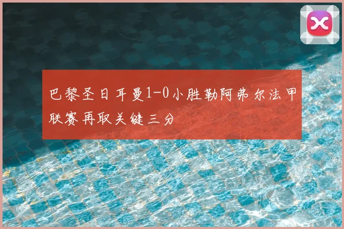 巴黎圣日耳曼1-0小胜勒阿弗尔法甲联赛再取关键三分