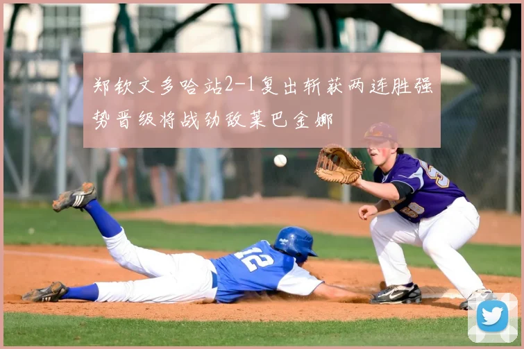 郑钦文多哈站2-1复出斩获两连胜强势晋级将战劲敌莱巴金娜