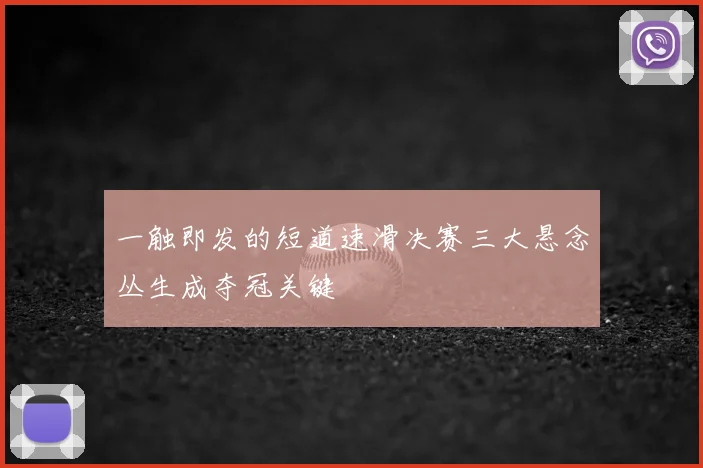 一触即发的短道速滑决赛三大悬念丛生成夺冠关键